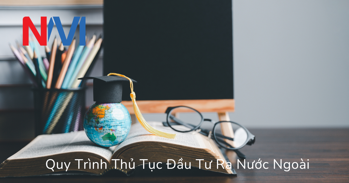 Quy Trình Thủ Tục Đầu Tư Ra Nước Ngoài